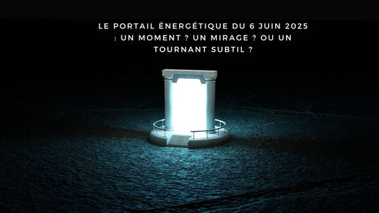 Le portail énergétique du 6 juin 2025 : un moment ? un mirage ? ou un tournant subtil ?