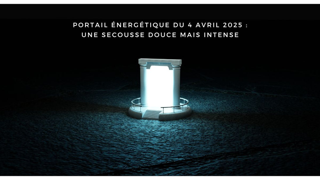 Portail énergétique du 4 avril 2025 : une secousse douce mais intense