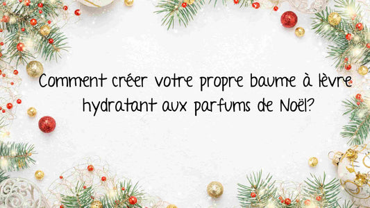 Comment créer votre propre baume à lèvre hydratant aux parfums de Noël?