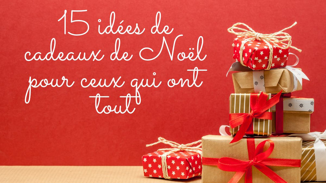 15 idées de cadeaux de Noël pour ceux qui ont tout